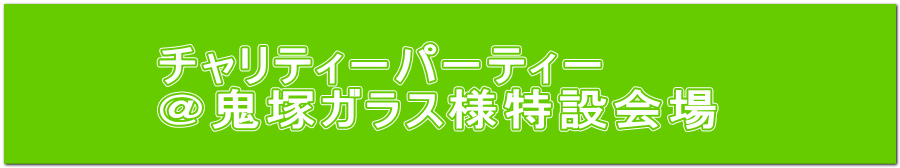 チャリティーパーティー ＠鬼塚ガラス様特設会場