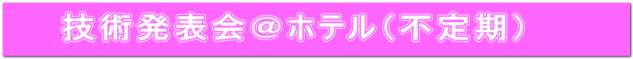 技術発表会＠ホテル（不定期）