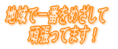 地域で一番をめざして 　　　頑張ります！